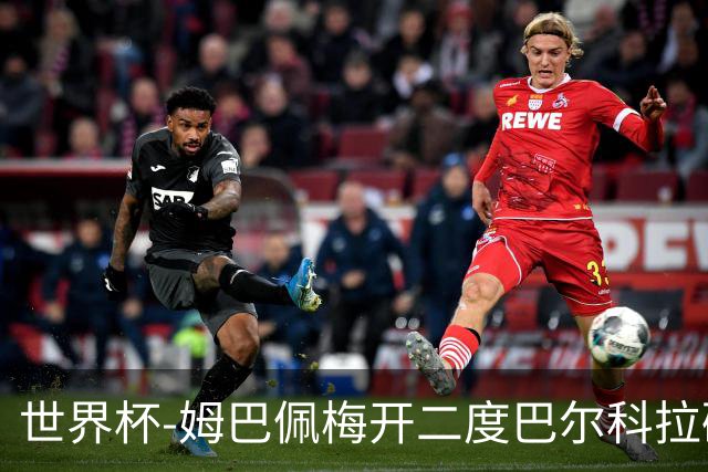 世界杯-姆巴佩梅开二度巴尔科拉破门 法国3-1塞内加尔