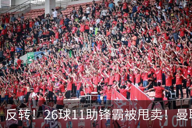 反转！26球11助锋霸被甩卖！曼联或获利2000万欧