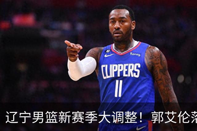 辽宁男篮新赛季大调整！郭艾伦落叶归根或重返辽篮，杨鸣有望回归